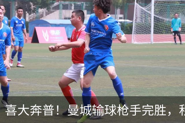 喜大奔普！曼城输球枪手完胜，积分追平，英超终于松了口气