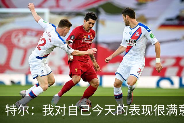 特尔：我对自己今天的表现很满意，但我还可以做得更好